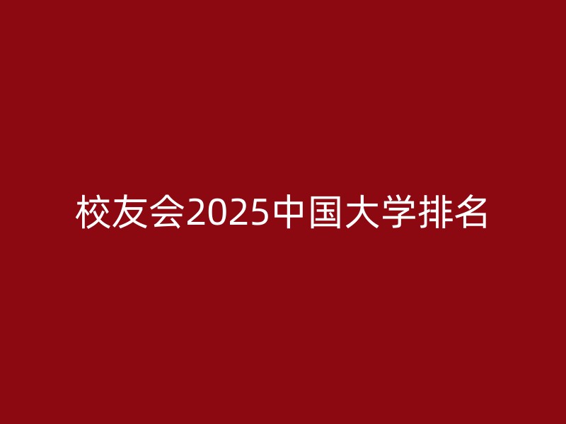 校友会2025中国大学排名