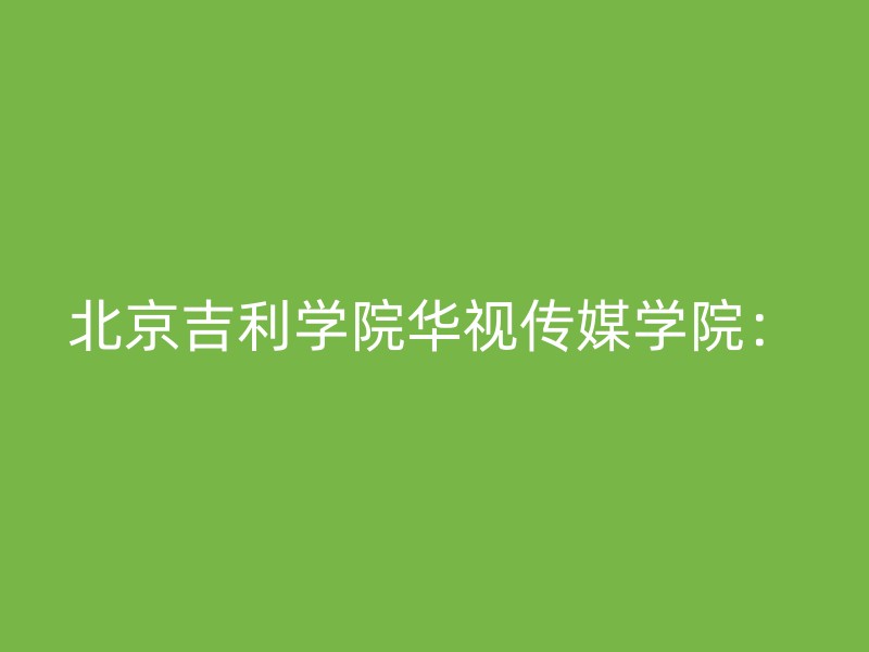 北京吉利学院华视传媒学院：