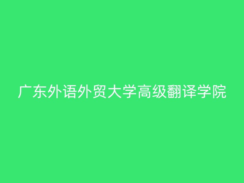 广东外语外贸大学高级翻译学院