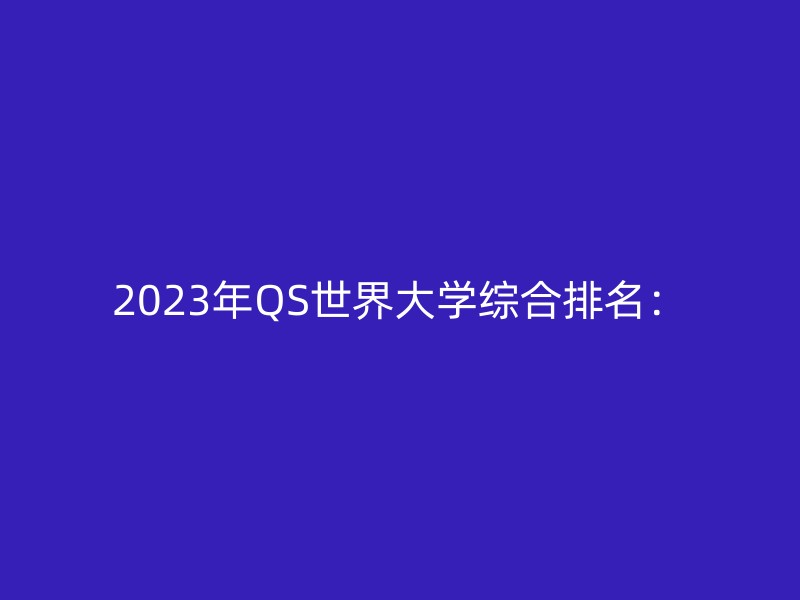 2023年QS世界大学综合排名：