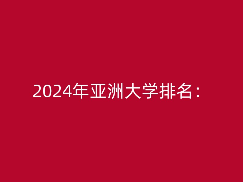 2024年亚洲大学排名：