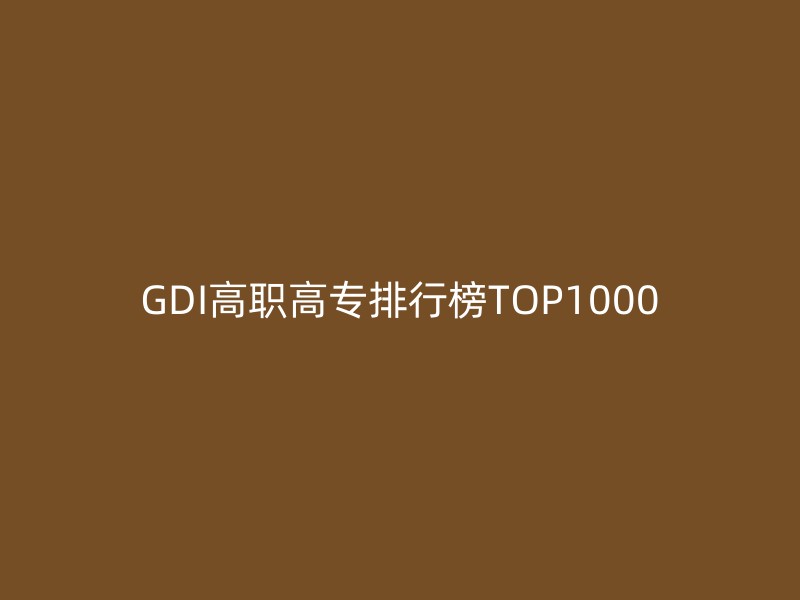 GDI高职高专排行榜TOP1000