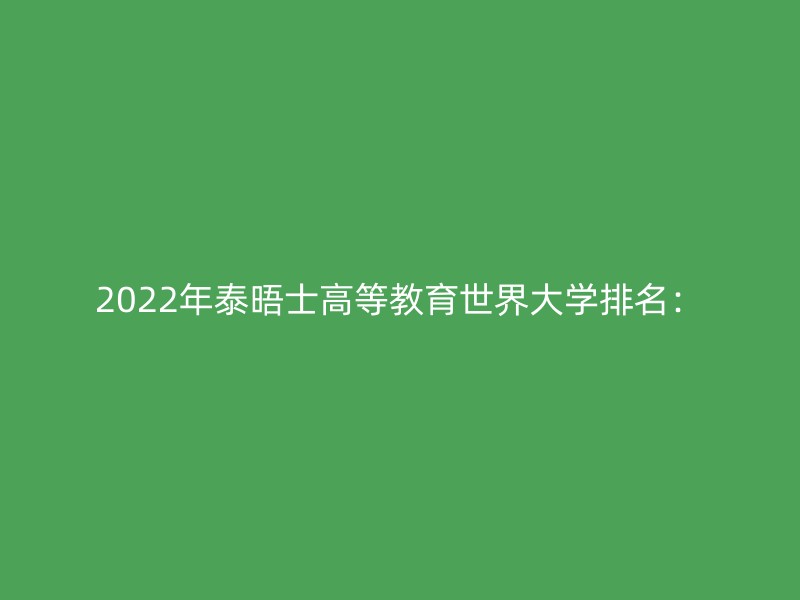 2022年泰晤士高等教育世界大学排名：