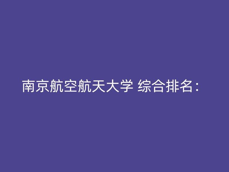 南京航空航天大学 综合排名：