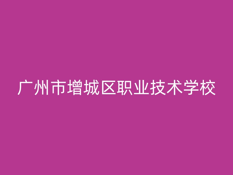 广州市增城区职业技术学校