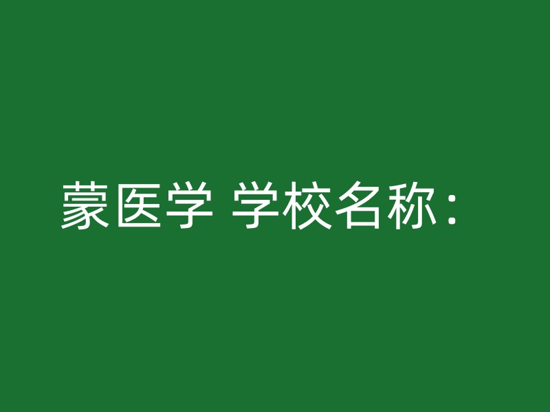 蒙医学 学校名称：