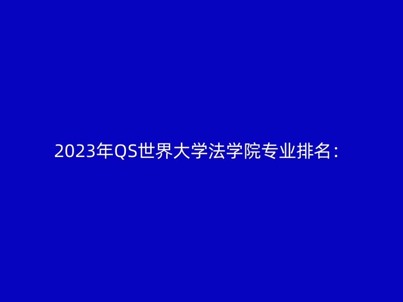 2023年QS世界大学法学院专业排名：