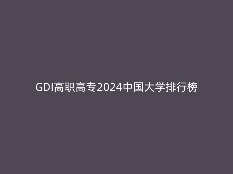 GDI高职高专2024中国大学排行榜