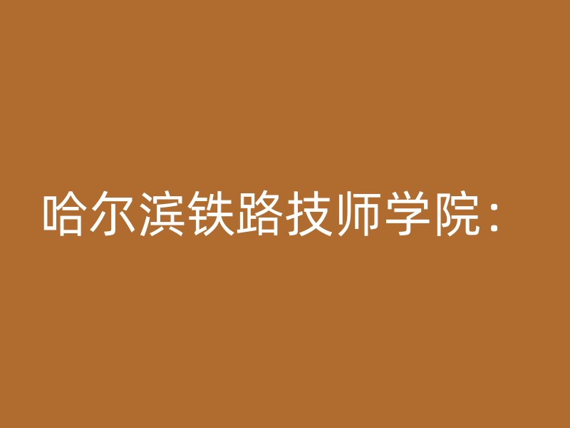 哈尔滨铁路技师学院：