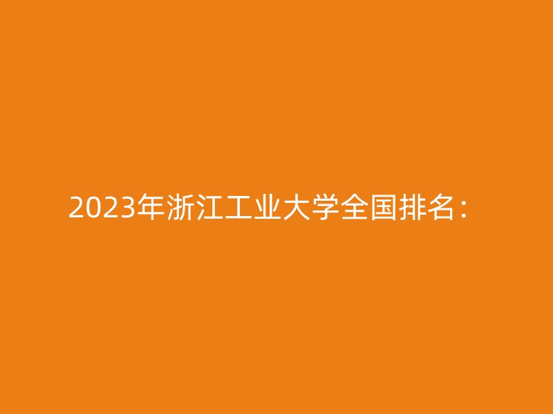 2023年浙江工业大学全国排名：