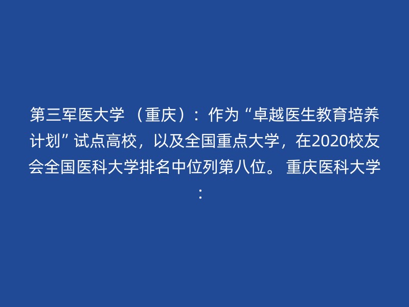 第三军医大学 （重庆）：作为“卓越医生教育培养计划”试点高校，以及全国重点大学，在2020校友会全国医科大学排名中位列第八位。 重庆医科大学：