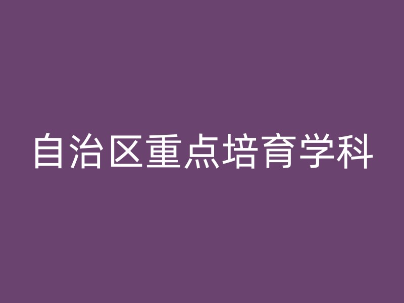 自治区重点培育学科