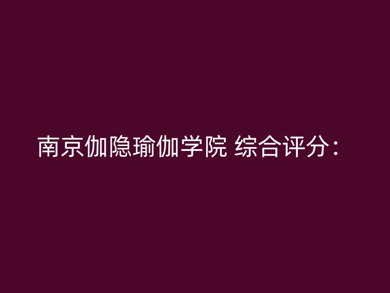 南京伽隐瑜伽学院 综合评分：