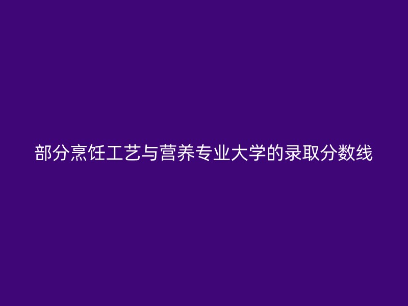 部分烹饪工艺与营养专业大学的录取分数线