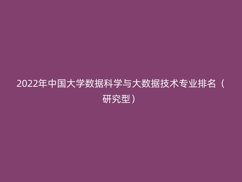 2022年中国大学数据科学与大数据技术专业排名（研究型）