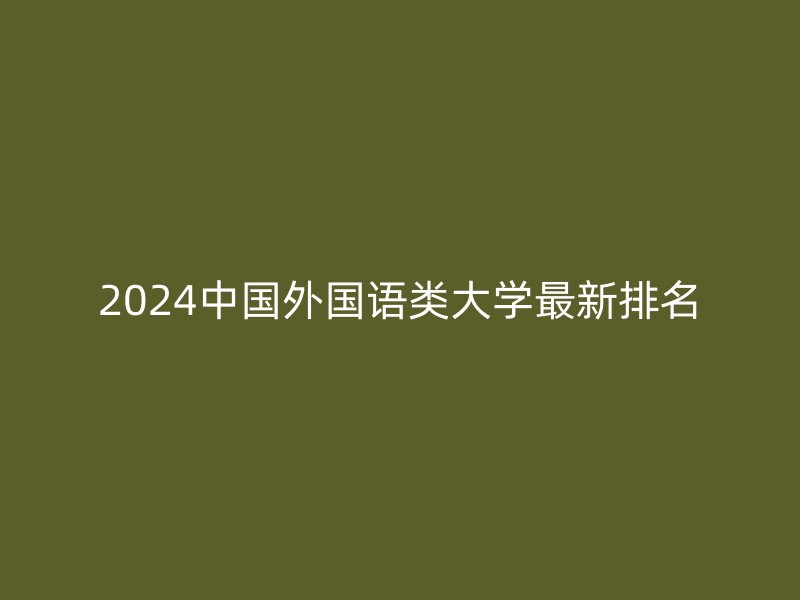 2024中国外国语类大学最新排名