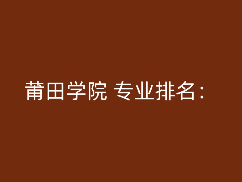 莆田学院 专业排名：