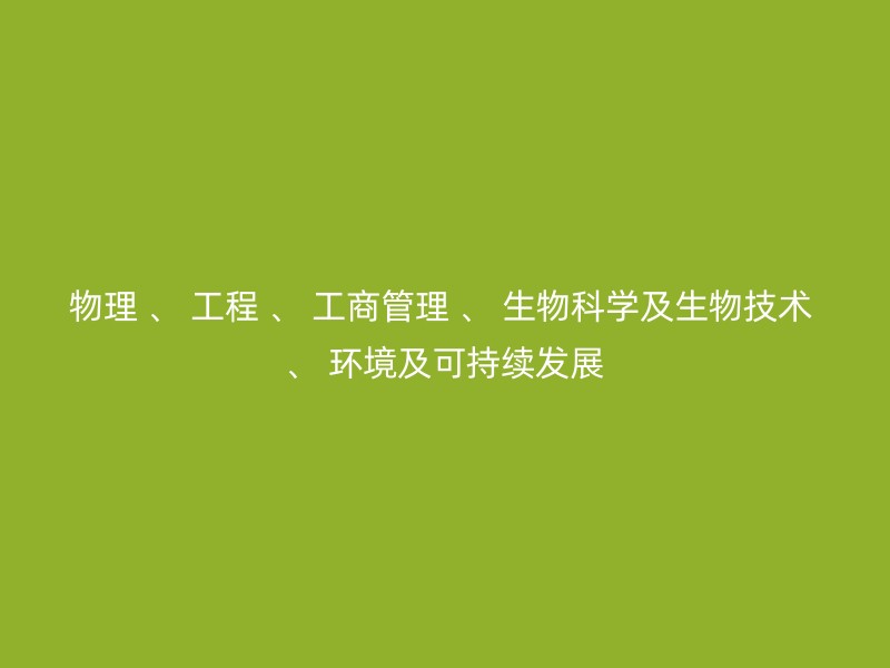 物理 、 工程 、 工商管理 、 生物科学及生物技术 、 环境及可持续发展