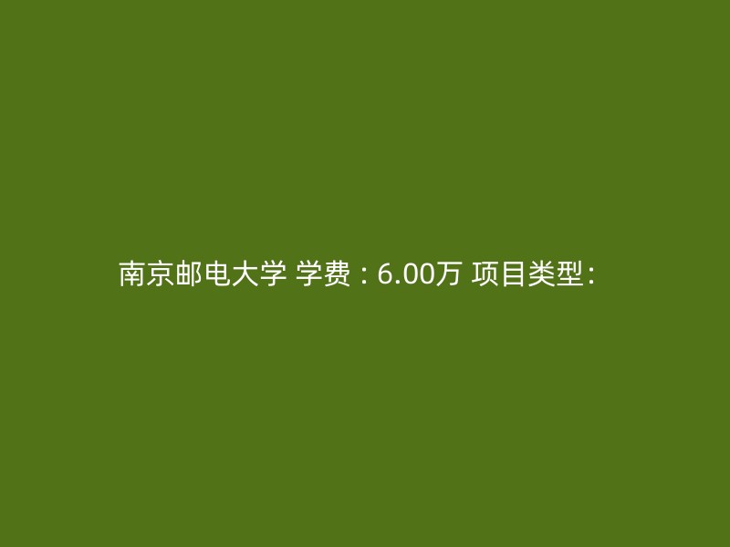 南京邮电大学 学费 : 6.00万 项目类型：