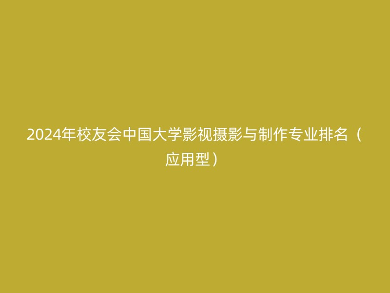 2024年校友会中国大学影视摄影与制作专业排名（应用型）