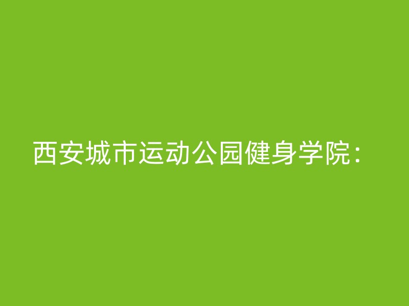 西安城市运动公园健身学院：