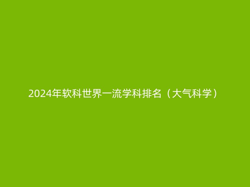 2024年软科世界一流学科排名（大气科学）