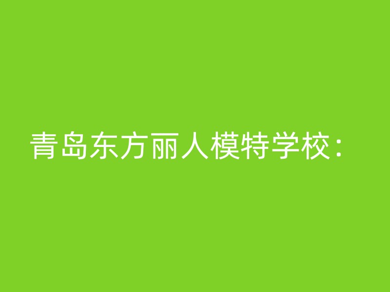 青岛东方丽人模特学校：