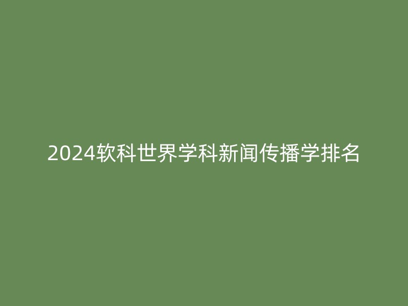 2024软科世界学科新闻传播学排名