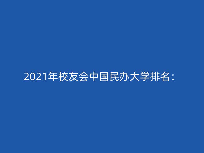 2021年校友会中国民办大学排名：