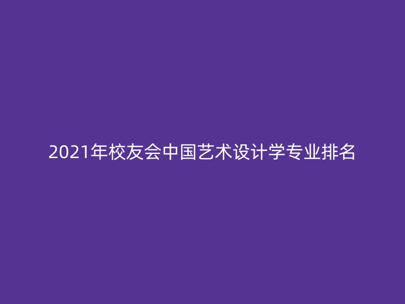 2021年校友会中国艺术设计学专业排名