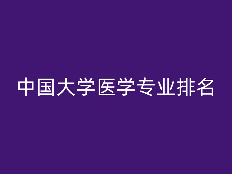 中国大学医学专业排名