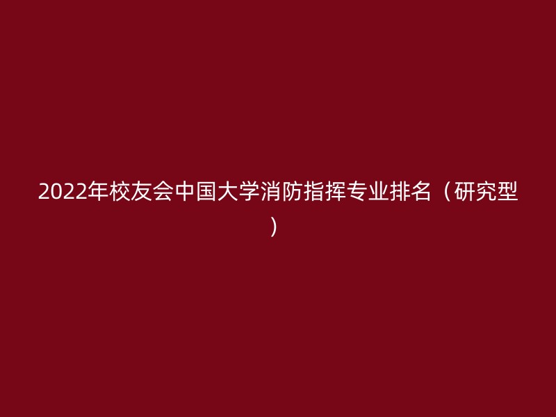 2022年校友会中国大学消防指挥专业排名（研究型）