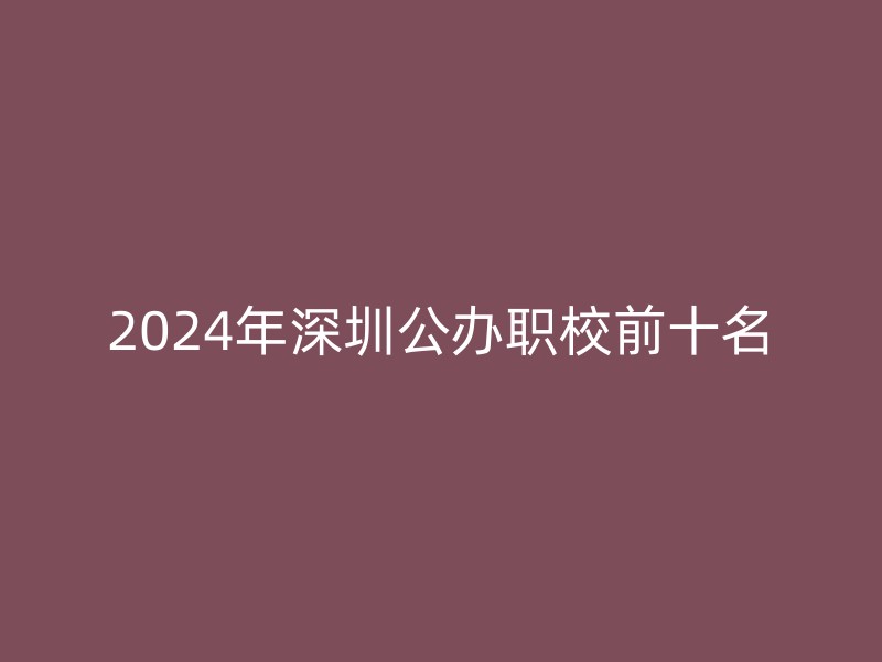 2024年深圳公办职校前十名