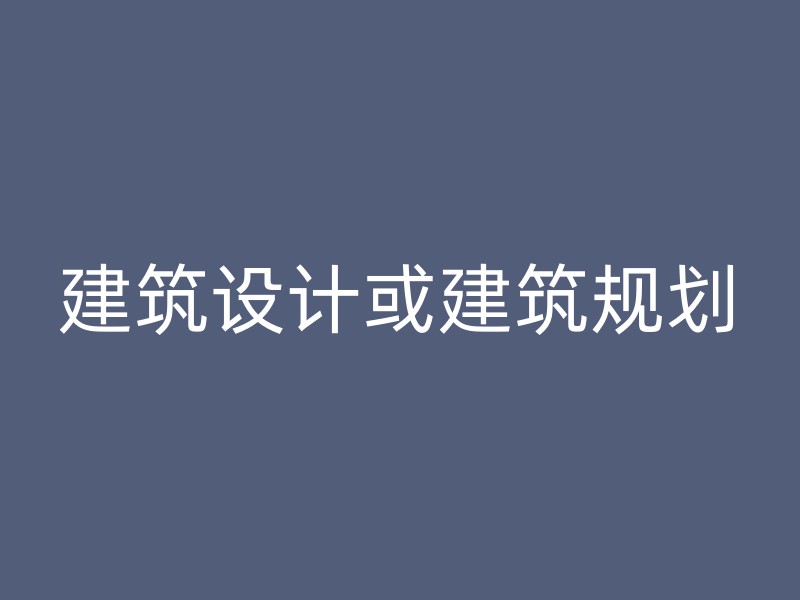 建筑设计或建筑规划