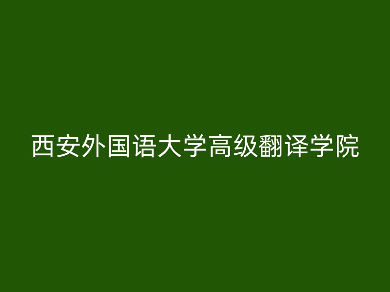 西安外国语大学高级翻译学院