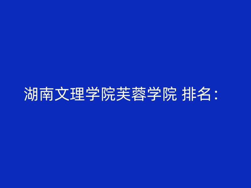 湖南文理学院芙蓉学院 排名：