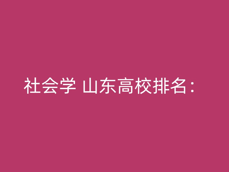 社会学 山东高校排名：