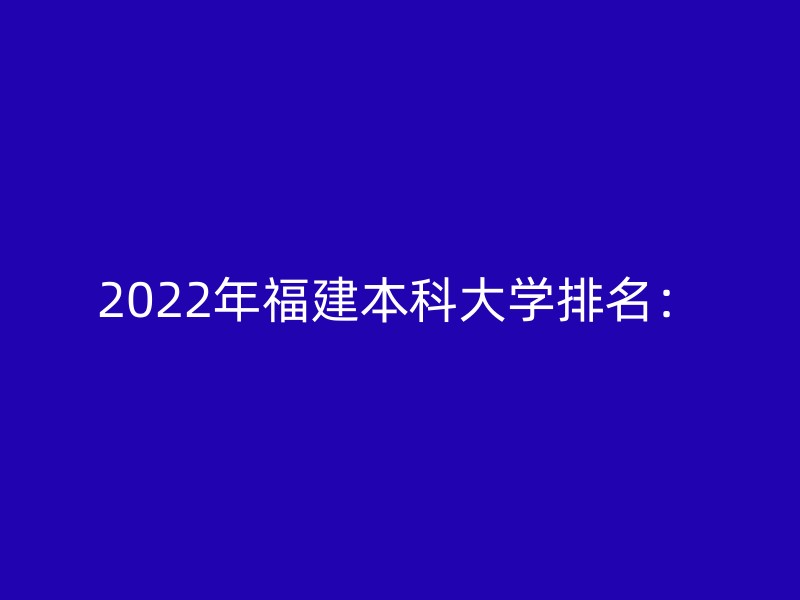 2022年福建本科大学排名：