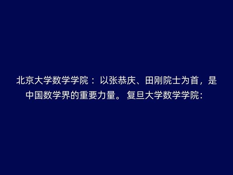 北京大学数学学院 ：以张恭庆、田刚院士为首，是中国数学界的重要力量。 复旦大学数学学院：