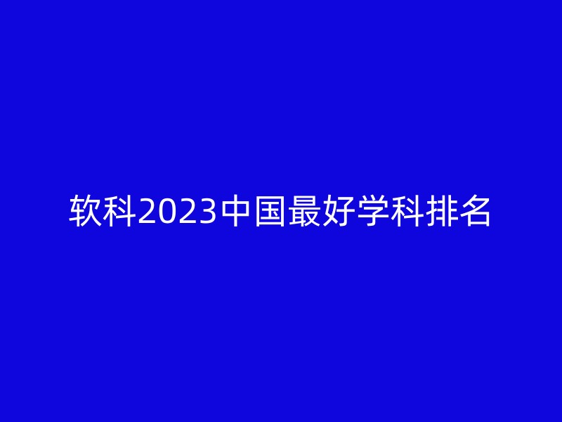 软科2023中国最好学科排名