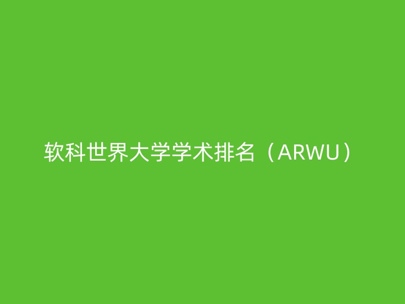 软科世界大学学术排名（ARWU）