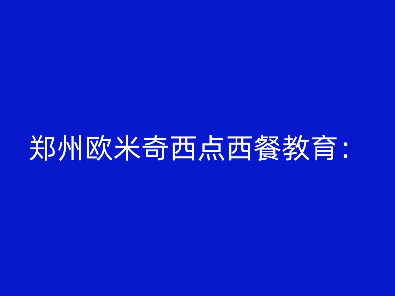 郑州欧米奇西点西餐教育：