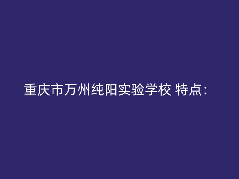 重庆市万州纯阳实验学校 特点：