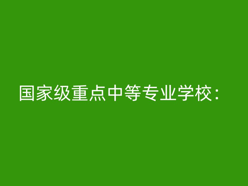 国家级重点中等专业学校：