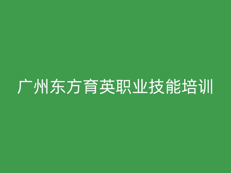 广州东方育英职业技能培训