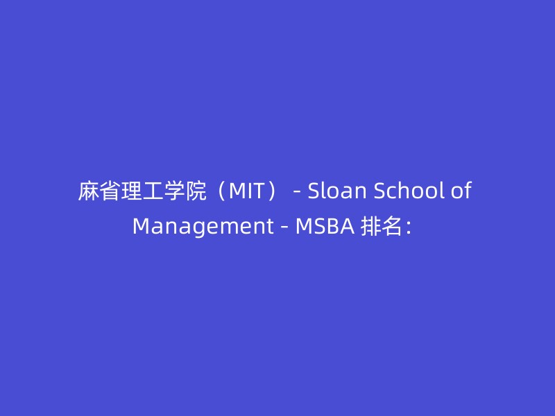 麻省理工学院（MIT） - Sloan School of Management - MSBA 排名：