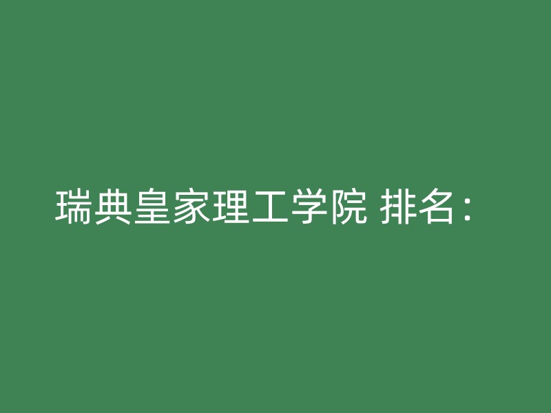 瑞典皇家理工学院 排名：