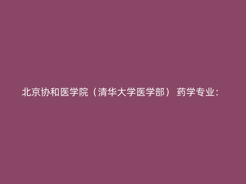 北京协和医学院（清华大学医学部） 药学专业：