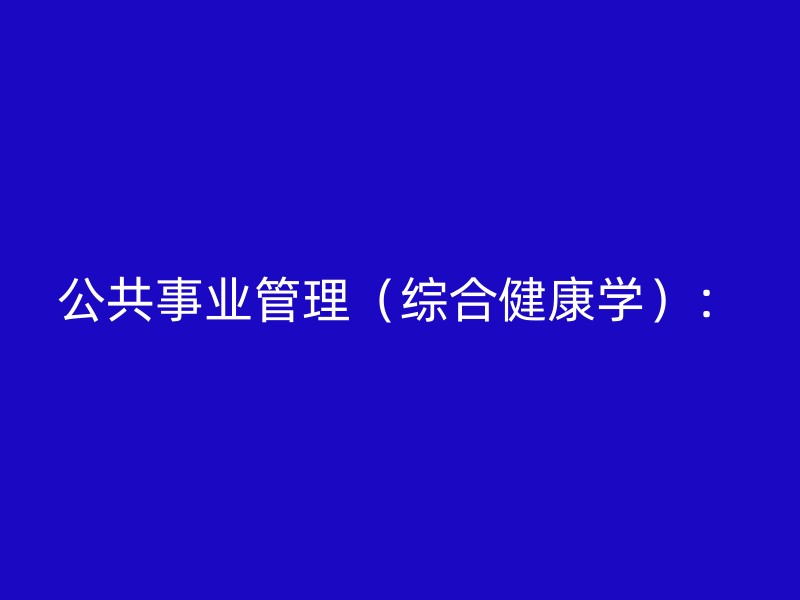 公共事业管理（综合健康学）：