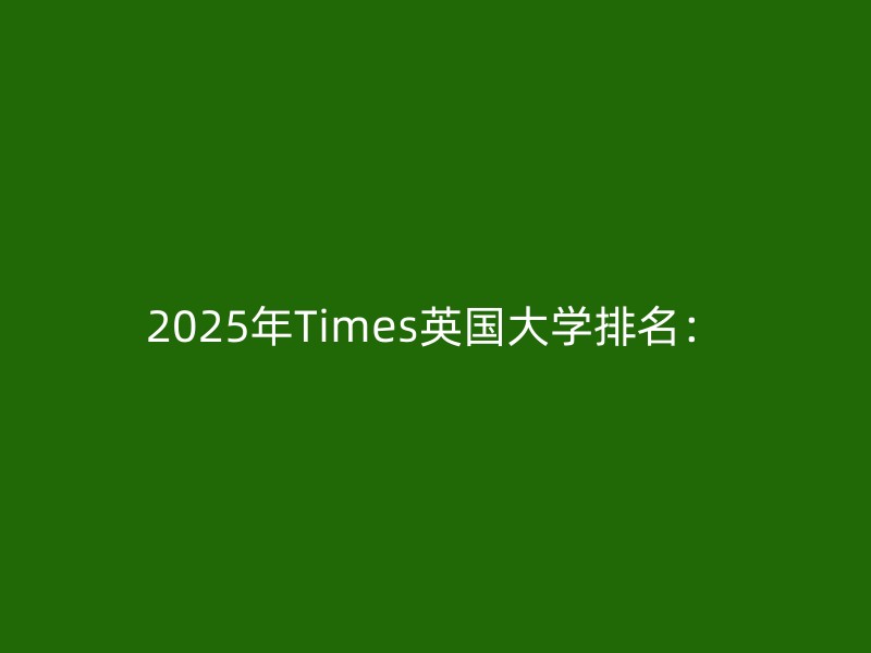 2025年Times英国大学排名：